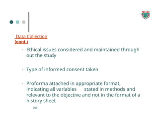 Data Collection
(cont.)
208
▪ Ethical issues considered and maintained through
out the study
▪ Type of informed consent taken
▪ Proforma attached in appropriate format,
indicating all variables stated in methods and
relevant to the objective and not in the format of a
history sheet
 