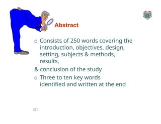 Abstract
O Consists of 250 words covering the
introduction, objectives, design,
setting, subjects & methods,
results,
& conclusion of the study
O Three to ten key words
identified and written at the end
221
 