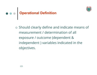 Operational Definition
225
O Should clearly define and indicate means of
measurement / determination of all
exposure / outcome (dependent &
independent ) variables indicated in the
objectives.
 