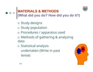 MATERIALS & METHODS
(What did you do? How did you do it?)
O Study designs
O Study population
O Procedures / apparatus used
O Methods of gathering & analyzing
data
O Statistical analysis
undertaken (Write in past
tense)
226
 
