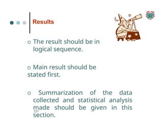 Results
O The result should be in
logical sequence.
O Main result should be
stated first.
O Summarization of the data
collected and statistical analysis
made should be given in this
section.
227
 