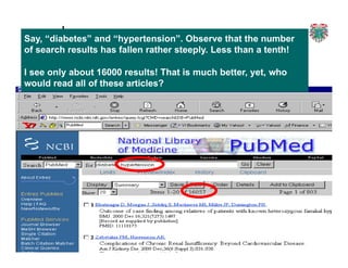 2
3
Say, “diabetes” and “hypertension”. Observe that the number
of search results has fallen rather steeply. Less than a tenth!
I see only about 16000 results! That is much better, yet, who
would read all of these articles?
 