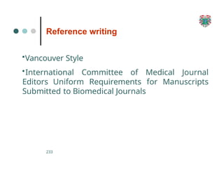 Reference writing
233
•Vancouver Style
•International Committee of Medical Journal
Editors Uniform Requirements for Manuscripts
Submitted to Biomedical Journals
 