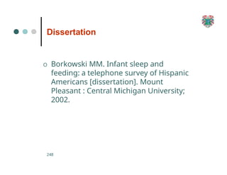 Dissertation
248
O Borkowski MM. Infant sleep and
feeding: a telephone survey of Hispanic
Americans [dissertation]. Mount
Pleasant : Central Michigan University;
2002.
 