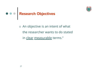 Research Objectives
27
O An objective is an intent of what
the researcher wants to do stated
in clear measurable terms.”
 