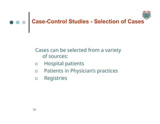 Case-Control Studies - Selection of Cases
56
Cases can be selected from a variety
of sources:
O Hospital patients
O Patients in Physician’s practices
O Registries
 