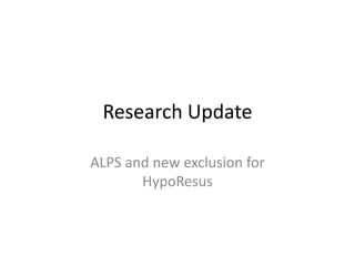 Research Update

ALPS and new exclusion for
       HypoResus
 
