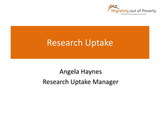 Research Uptake 
Angela Haynes 
Research Uptake Manager 
 