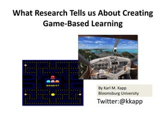 What Research Tells us About Creating
       Game-Based Learning




                      By Karl M. Kapp
                      Bloomsburg University
                      Twitter:@kkapp
 