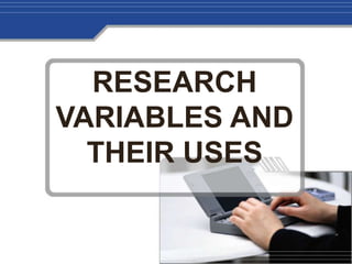 RESEARCH
VARIABLES AND
THEIR USES
 