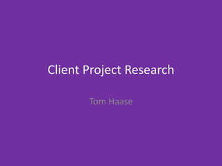Client Project Research
Tom Haase
 