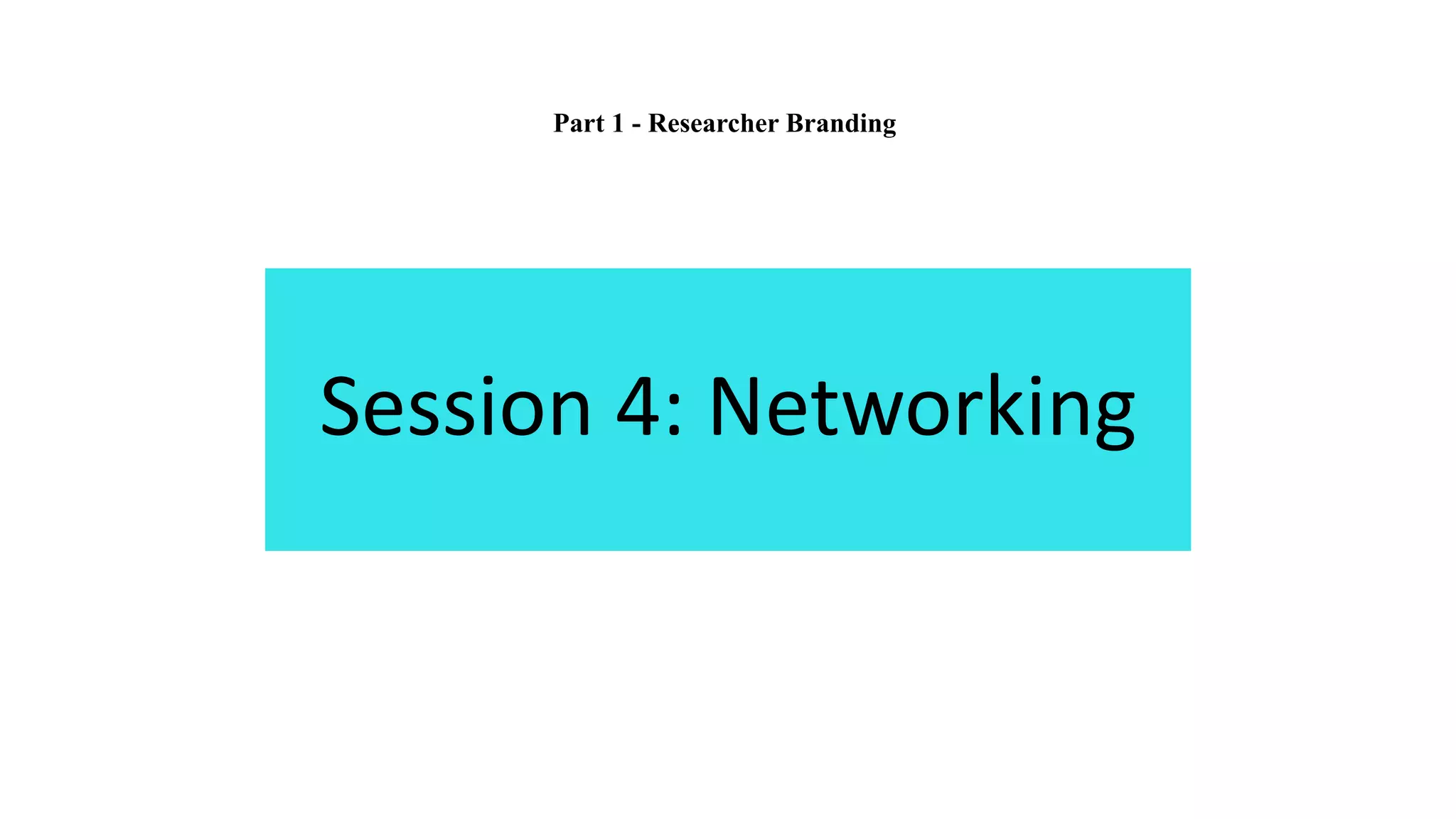 Session 4: Networking
Part 1 - Researcher Branding
 