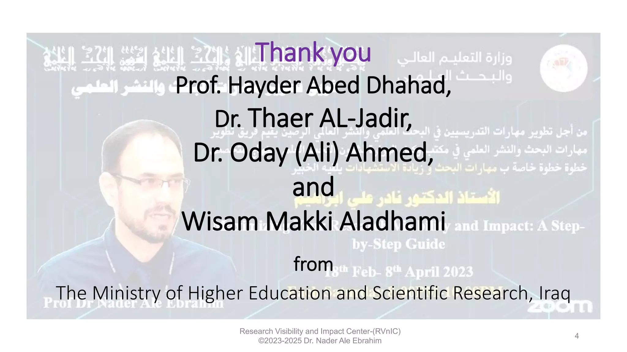 Research Visibility and Impact Center-(RVnIC)
©2023-2025 Dr. Nader Ale Ebrahim
Thank you
Prof. Hayder Abed Dhahad,
Dr. Thaer AL-Jadir,
Dr. Oday (Ali) Ahmed,
and
Wisam Makki Aladhami
from
The Ministry of Higher Education and Scientific Research, Iraq
4
 