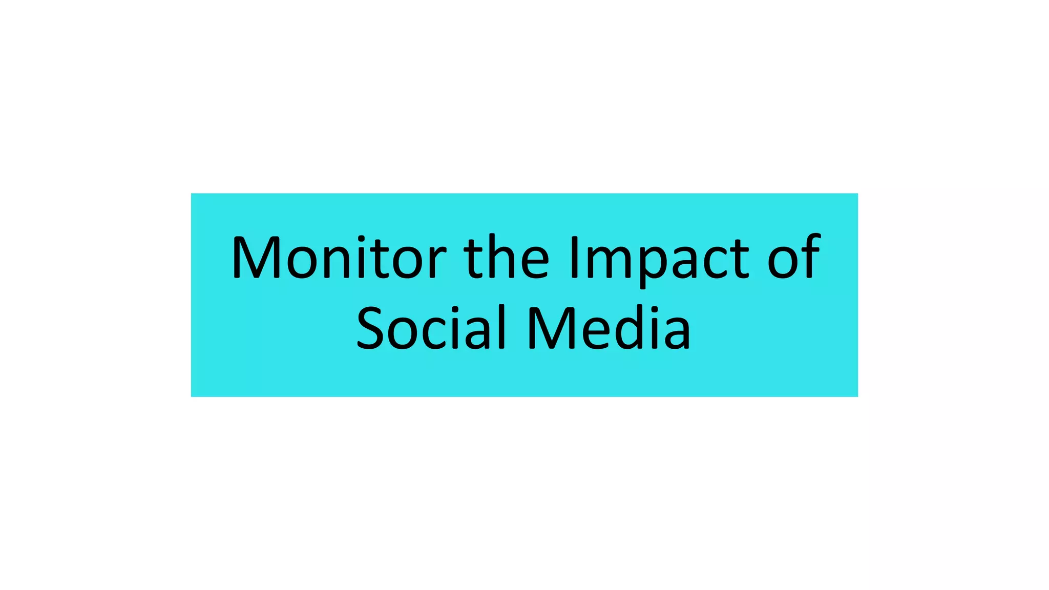 Monitor the Impact of
Social Media
 