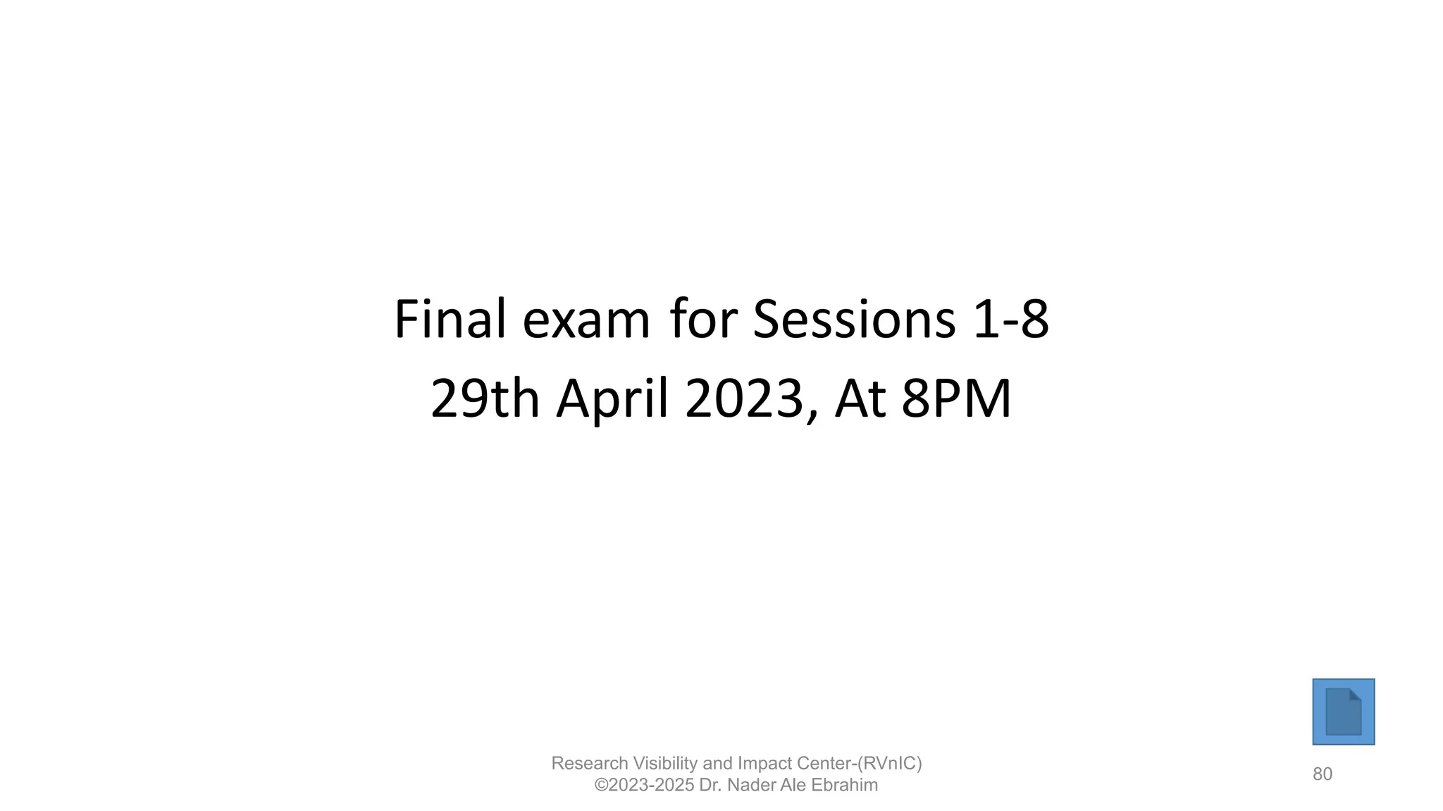 Final exam for Sessions 1-8
29th April 2023, At 8PM
Research Visibility and Impact Center-(RVnIC)
©2023-2025 Dr. Nader Ale Ebrahim
80
 