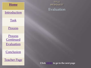 Home
                      Evaluation
Introduction

   Task

  Process

  Process
 Continued
 Evaluation

Conclusion

Teacher Page
               Click HERE to go to the next page
 