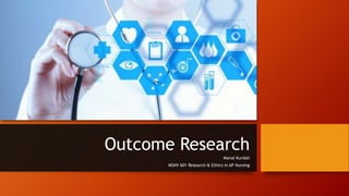 Outcome Research
Manal Kurdali
MSNV 601 Research & Ethics in AP Nursing
 