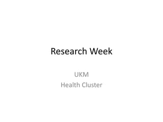 Research Week 
UKM 
Health Cluster 
 