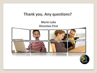 Thank you. Any questions?
        Marie Luke
       Direction First
 