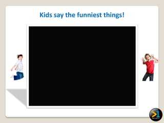 Kids say the funniest things!
 