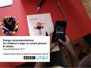 Design recommendations
for children’s apps on smart phones
& tablets
August/September 2011

Angela Collins-Rees & Sylwia Frankowska-Takhari
 