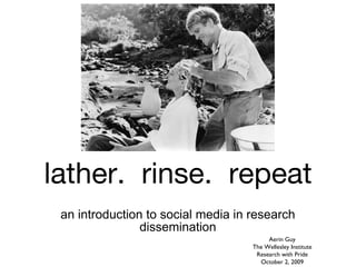 lather.  rinse.  repeat ,[object Object],Aerin Guy The Wellesley Institute Research with Pride October 2, 2009 