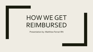 HOWWE GET
REIMBURSED
Presentation by: Matthew Ferrari RN
 