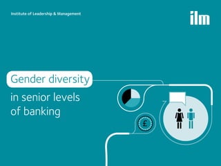 Institute of Leadership & Management




Gender diversity
in senior levels
of banking
 