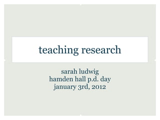 teaching research
     sarah ludwig
  hamden hall p.d. day
   january 3rd, 2012
 