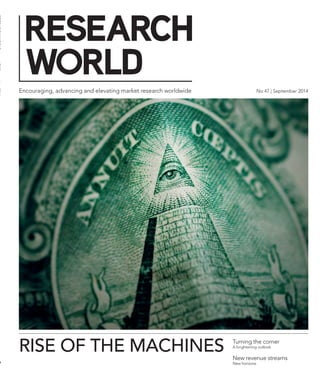 Encouraging, advancing and elevating market research worldwide No 47 | September 2014 
1 
RISE OF THE MACHINES Turning the corner 
A brightening outlook 
New revenue streams 
New horizons 
RESEARCH WORLD I 47 | S b 2014 
7 
 