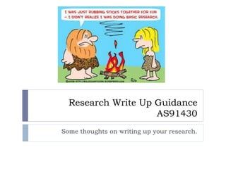 Research Write Up Guidance
AS91430
Some thoughts on writing up your research.
 