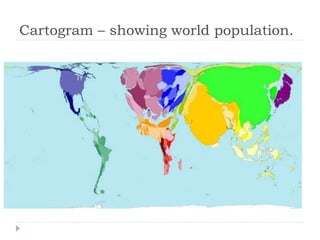 Cartogram – showing world population.
 