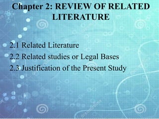 Chapter 2: REVIEW OF RELATED
LITERATURE
2.1 Related Literature
2.2 Related studies or Legal Bases
2.3 Justification of the Present Study
 