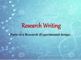 Research Writing
Parts of a Research (Experimental design)
 