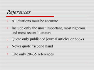 References
□
□
□
□
□ All citations must be accurate
Include only the most important, most rigorous,
and most recent literature
Quote only published journal articles or books
Never quote “second hand
Cite only 20–35 references
 