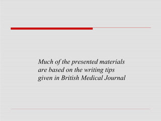 Much of the presented materials
are based on the writing tips
given in British Medical Journal
 