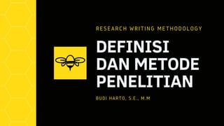 DEFINISI
DAN METODE
PENELITIAN
RESEARCH WRITING METHODOLOGY
BUDI HARTO, S.E., M.M
 
