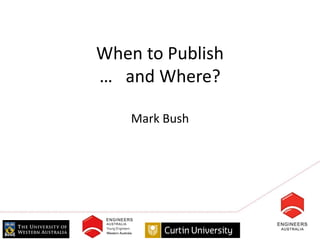 When to Publish
… and Where?

    Mark Bush
 
