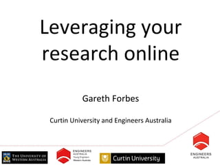 Leveraging your
research online
           Gareth Forbes

 Curtin University and Engineers Australia
 