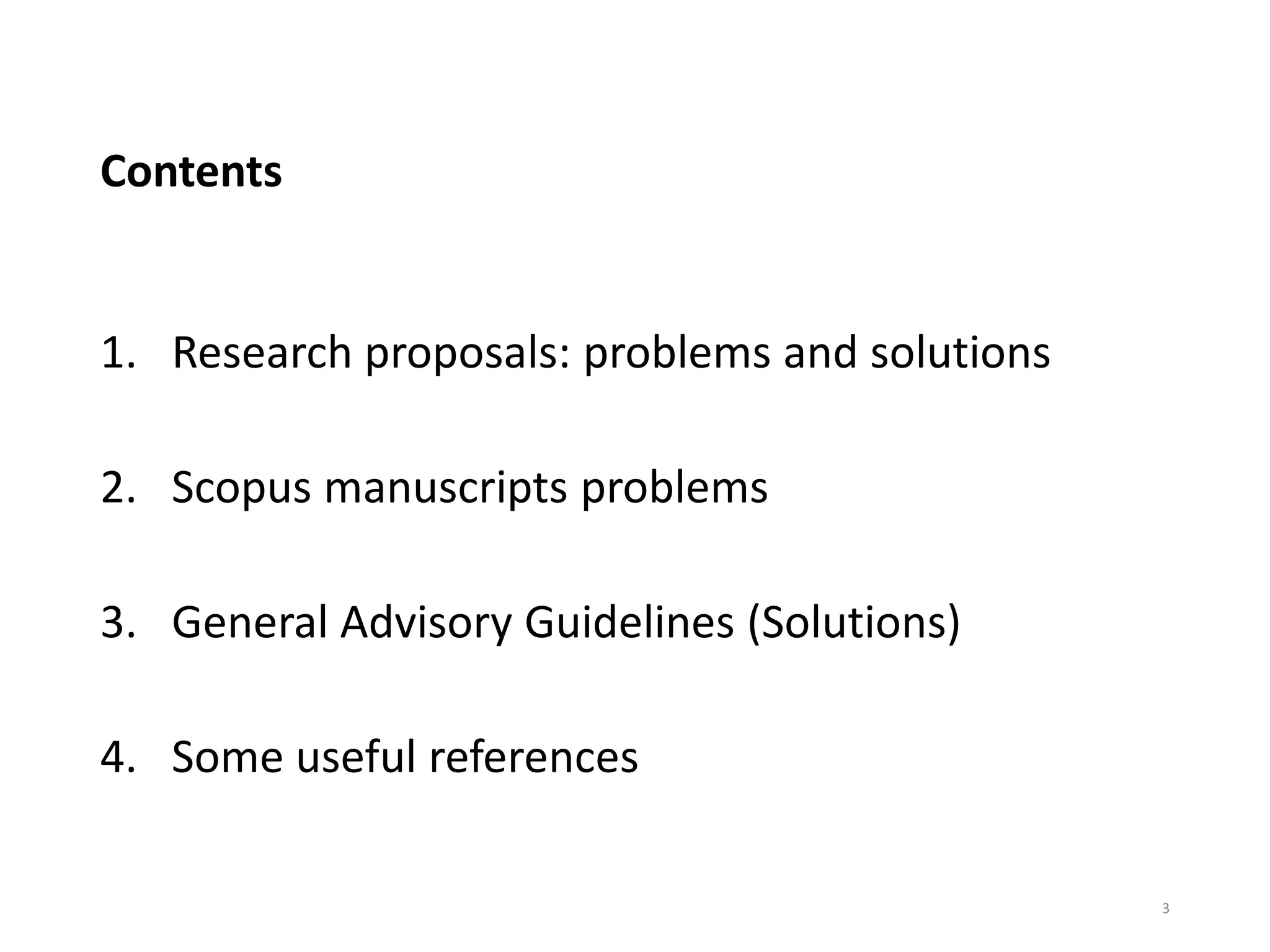 Contents
1. Research proposals: problems and solutions
2. Scopus manuscripts problems
3. General Advisory Guidelines (Solutions)
4. Some useful references
3
 