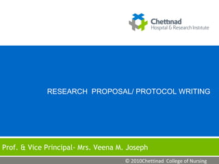 RESEARCH PROPOSAL/ PROTOCOL WRITING

Prof. & Vice Principal- Mrs. Veena M. Joseph
© 2010Chettinad College of Nursing

 