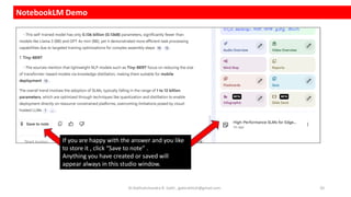 NotebookLM Demo
If you are happy with the answer and you like
to store it , click “Save to note” .
Anything you have created or saved will
appear always in this studio window.
Dr.Rathishchandra R. Gatti , gattirathish@gmail.com . 20
 