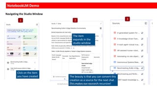 NotebookLM Demo
Click on the item
you have created
The item
expands in the
studio window
Navigating the Studio Window
The beauty is that you can convert this
creation as a source for the next chat .
This makes our research recursive!
1 2 3
Dr.Rathishchandra R. Gatti , gattirathish@gmail.com . 23
 
