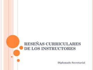 RESEÑAS CURRICULARES DE LOS INSTRUCTORES Diplomado Secretarial 