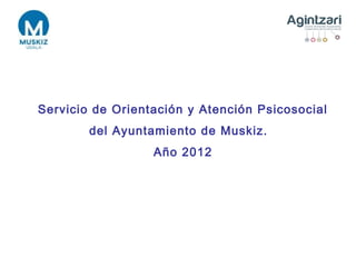 Servicio de Orientación y Atención Psicosocial
        del Ayuntamiento de Muskiz.
                  Año 2012
 