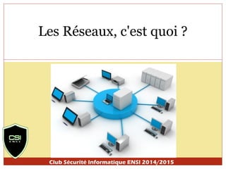 Les Réseaux, c'est quoi ? 
Club Sécurité Informatique ENSI 2014/2015 
 