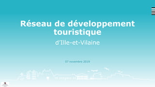 Réseau de développement
touristique
d’Ille-et-Vilaine
07 novembre 2019
 