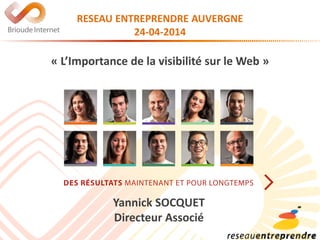 RESEAU ENTREPRENDRE AUVERGNE
24-04-2014
« L’Importance de la visibilité sur le Web »
Yannick SOCQUET
Directeur Associé
 