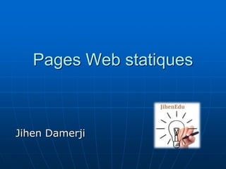 Pages Web statiques
Jihen Damerji
 