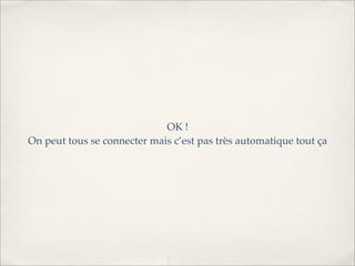 OK !
On peut tous se connecter mais c’est pas très automatique tout ça
 